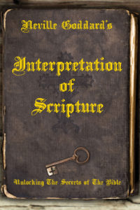 Neville Goddard's Interpretation Of Scripture - Unlocking The Secrets Of The Bible
