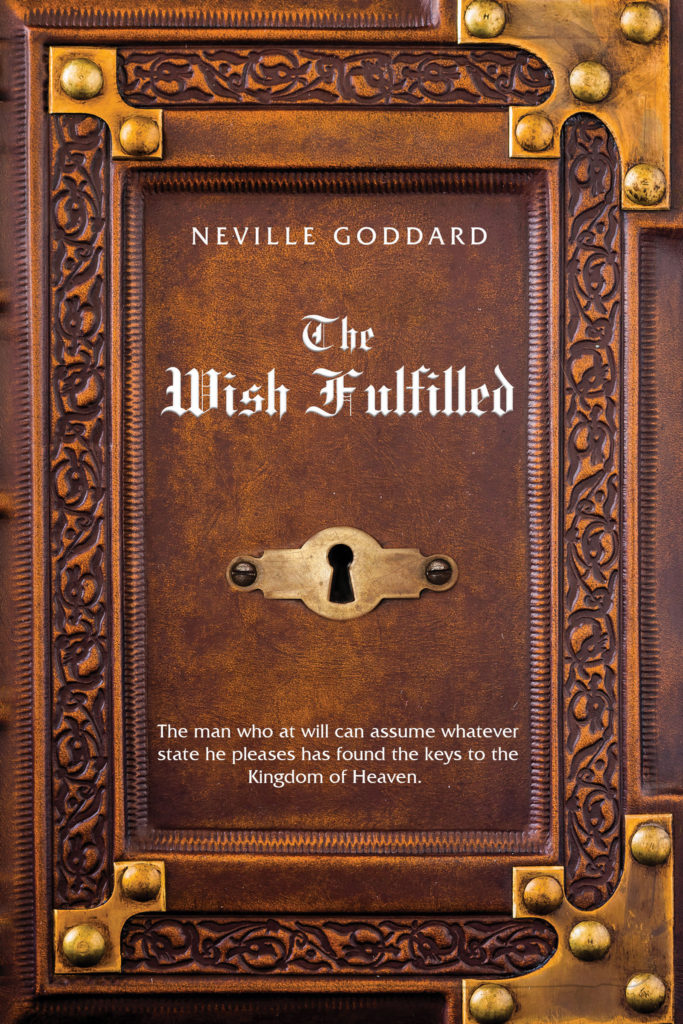 Neville Goddard The Wish Fulfilled - The man who at will can assume whatever state he pleases has found the keys to the Kingdom of Heaven.